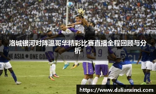 洛城银河对阵温哥华精彩比赛直播全程回顾与分析