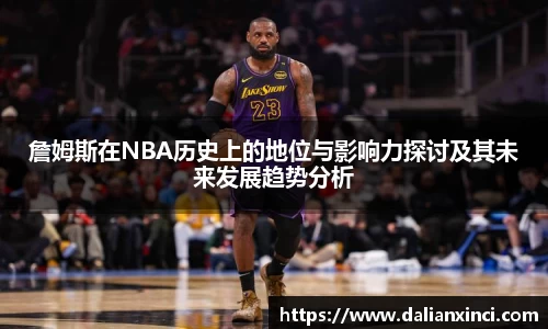 詹姆斯在NBA历史上的地位与影响力探讨及其未来发展趋势分析