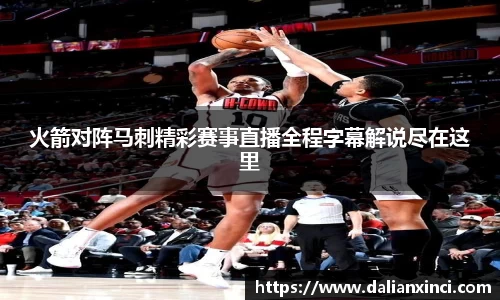 火箭对阵马刺精彩赛事直播全程字幕解说尽在这里
