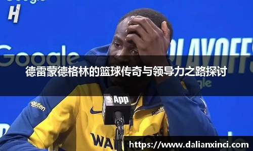 德雷蒙德格林的篮球传奇与领导力之路探讨