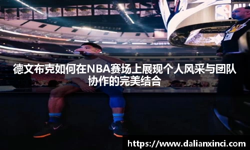德文布克如何在NBA赛场上展现个人风采与团队协作的完美结合