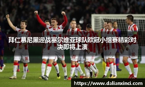 拜仁慕尼黑迎战塞尔维亚球队欧冠小组赛精彩对决即将上演