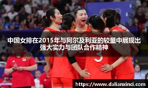 中国女排在2015年与阿尔及利亚的较量中展现出强大实力与团队合作精神