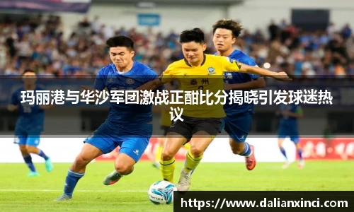 玛丽港与华沙军团激战正酣比分揭晓引发球迷热议