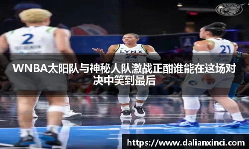 WNBA太阳队与神秘人队激战正酣谁能在这场对决中笑到最后