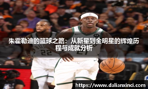 朱霍勒迪的篮球之路：从新星到全明星的辉煌历程与成就分析