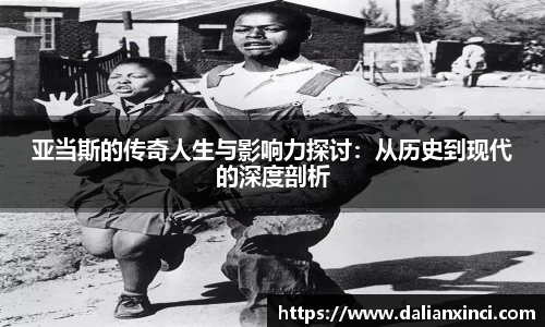亚当斯的传奇人生与影响力探讨：从历史到现代的深度剖析