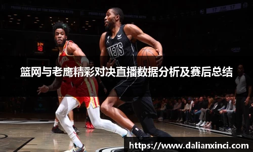 篮网与老鹰精彩对决直播数据分析及赛后总结